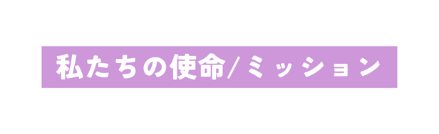 私たちの使命 ミッション